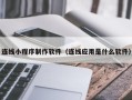 延边连线小程序制作软件（连线应用是什么软件）