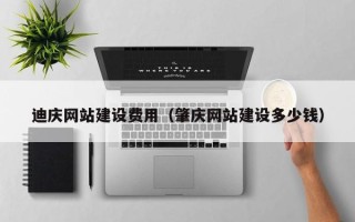 延边迪庆网站建设费用（肇庆网站建设多少钱）