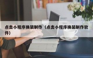 延边点击小程序换装制作（点击小程序换装制作软件）