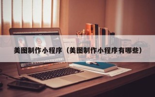 延边美图制作小程序（美图制作小程序有哪些）