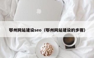 延边鄂州网站建设seo（鄂州网站建设的步骤）