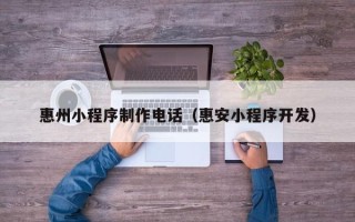 延边惠州小程序制作电话（惠安小程序开发）