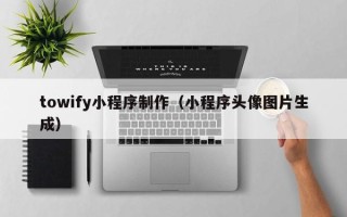 延边towify小程序制作（小程序头像图片生成）