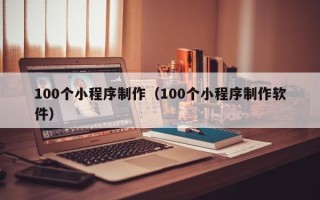 延边100个小程序制作（100个小程序制作软件）