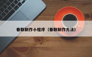 延边春联制作小程序（春联制作方法）