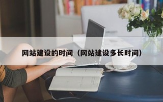 延边网站建设的时间（网站建设多长时间）