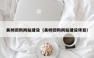 延边吴桥团购网站建设（吴桥团购网站建设项目）